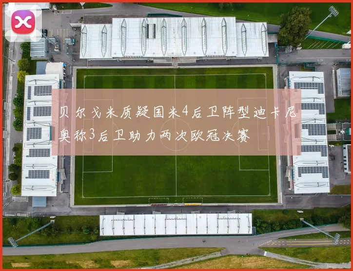 贝尔戈米质疑国米4后卫阵型迪卡尼奥称3后卫助力两次欧冠决赛