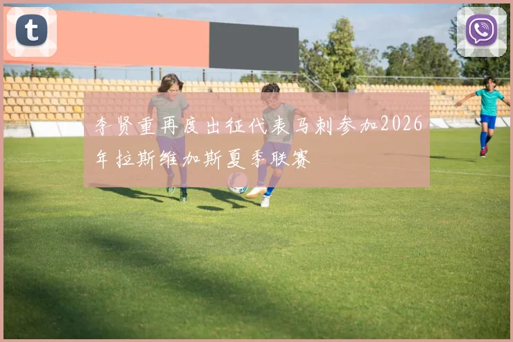 李贤重再度出征代表马刺参加2026年拉斯维加斯夏季联赛