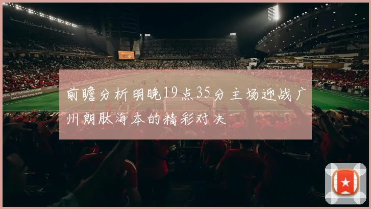 前瞻分析明晚19点35分主场迎战广州朗肽海本的精彩对决