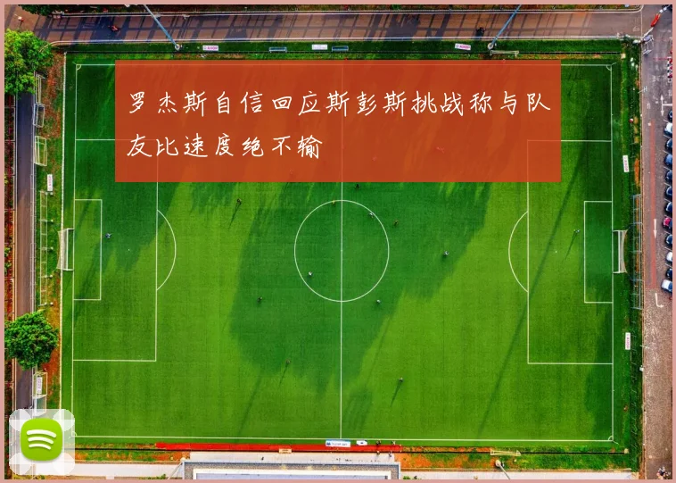 罗杰斯自信回应斯彭斯挑战称与队友比速度绝不输