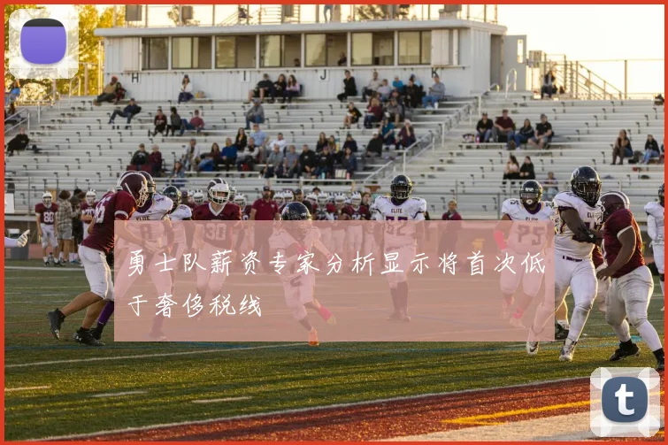 勇士队薪资专家分析显示将首次低于奢侈税线