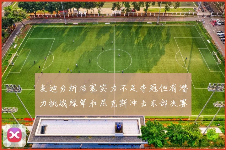 麦迪分析活塞实力不足夺冠但有潜力挑战绿军和尼克斯冲击东部决赛