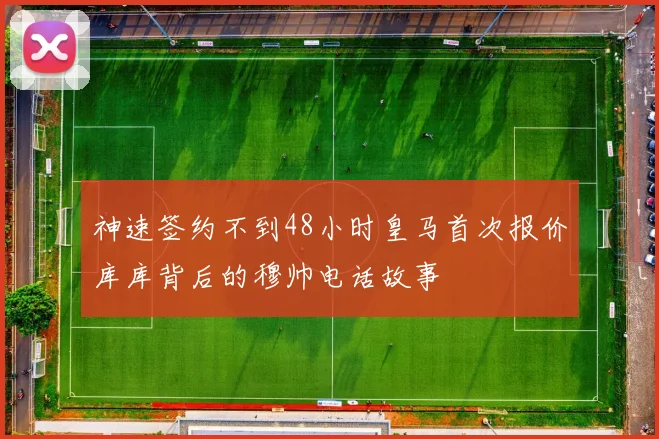 神速签约不到48小时皇马首次报价库库背后的穆帅电话故事