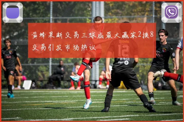 黄蜂果断交易三球成最大赢家2换8交易引发市场热议