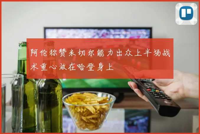 阿伦称赞米切尔能力出众上半场战术重心放在哈登身上