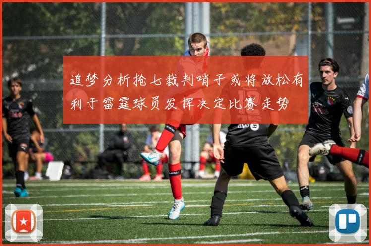 追梦分析抢七裁判哨子或将放松有利于雷霆球员发挥决定比赛走势