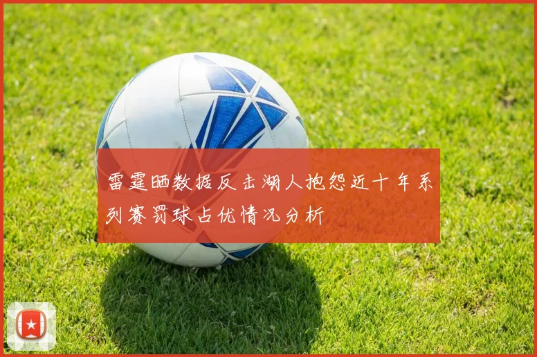 雷霆晒数据反击湖人抱怨近十年系列赛罚球占优情况分析