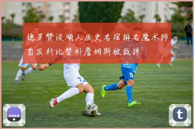 德罗赞谈湖人历史名宿排名魔术师首发科比替补詹姆斯被裁掉