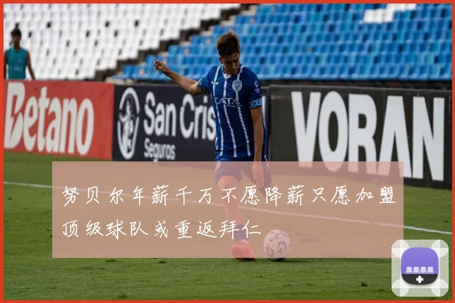 努贝尔年薪千万不愿降薪只愿加盟顶级球队或重返拜仁